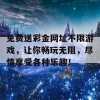 免费送彩金网址不限游戏，让你畅玩无阻，尽情享受各种乐趣！