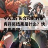 今天澳门6合和彩的生肖开奖结果是什么？快来看看吧！