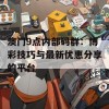 澳门9点内部码群：博彩技巧与最新优惠分享的平台