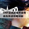 DNF深渊副本开启等级及挑战攻略详解