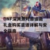 DNF深渊派对邀请函礼盒购买渠道详解与安全指南