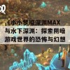 《小小梦魇深渊MAX与水下深渊：探索阴暗游戏世界的恐怖与幻想》