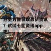 想更方便获取最新资讯？试试七星资讯app吧！