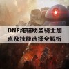 DNF纯辅助圣骑士加点及技能选择全解析