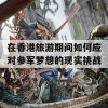 在香港旅游期间如何应对参军梦想的现实挑战