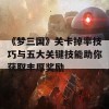 《梦三国》关卡掉率技巧与五大关键技能助你获取丰厚奖励