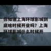 你知道上海环球影城到底啥时候开业吗？上海环球影城什么时候开