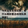 今天山东足球比赛，有什么精彩看点和球队表现呢？