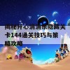 揭秘开心消消乐隐藏关卡144通关技巧与策略攻略