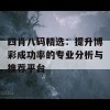 四肖八码精选：提升博彩成功率的专业分析与推荐平台