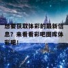 想要获取体彩的最新信息？来看看彩吧图库体彩吧！