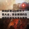 网络彩票app软件下载大全，安全便捷的在线购彩体验与平台推荐