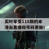 实时享受118期的本港台直播和号码更新！