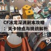 CF冰龙深渊副本攻略：关卡特点与挑战解析