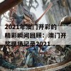 2021年澳门开彩的精彩瞬间回顾：澳门开奖现场记录2021