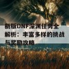 新版DNF深渊任务全解析：丰富多样的挑战与奖励攻略