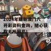 2024年最新澳门六开彩资料查询，随心获取无所顾忌！