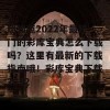 想知道2022年最热门的彩库宝典怎么下载吗？这里有最新的下载指南哦！彩库宝典下载2022