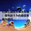 幻想三国异人加点攻略：提升战斗力的最佳策略与技巧