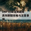 DNF90级深渊副本高效刷取攻略与注意事项