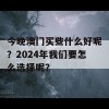 今晚澳门买些什么好呢？2024年我们要怎么选择呢？