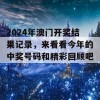 2024年澳门开奖结果记录，来看看今年的中奖号码和精彩回顾吧！