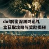 dnf解密深渊鸿运礼盒获取攻略与奖励揭秘