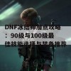 DNF冰结师加点攻略：90级与100级最佳技能选择与装备推荐