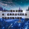 DNF60版本深渊副本：经典挑战与团队合作的游戏魅力解析