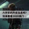 想知道2020年澳门六开彩的开奖信息吗？快来看看2020澳门六开彩开奖网站！