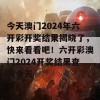 今天澳门2024年六开彩开奖结果揭晓了，快来看看吧！六开彩澳门2024开奖结果查询今天