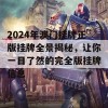 2024年澳门挂牌正版挂牌全景揭秘，让你一目了然的完全版挂牌信息