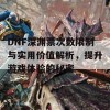 DNF深渊票次数限制与实用价值解析，提升游戏体验的秘密