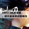 DNF深渊柱子初音与DNF2 2机制详解，提升副本挑战策略攻略