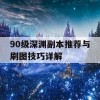 90级深渊副本推荐与刷图技巧详解