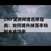 DNF深渊频道选择指南：如何提升掉落率和副本成功率