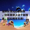 福利彩票app最新版，玩彩票就上这个新版本，轻松畅享乐趣！