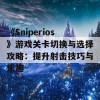 《Sniperios》游戏关卡切换与选择攻略：提升射击技巧与乐趣