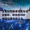 女鬼剑契魔者技能加点全解析，助你在DNF中轻松提升战斗力