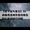 《地下城与勇士》86级魔界深渊开启攻略及团队挑战技巧详解