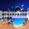 提升游戏技能：探索神操作关卡和汐关卡的挑战与策略