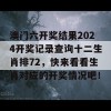 澳门六开奖结果2024开奖记录查询十二生肖排72，快来看看生肖对应的开奖情况吧！