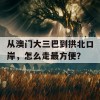 从澳门大三巴到拱北口岸，怎么走最方便？