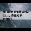 澳门最新的免费资料202...，你绝对不能错过！