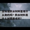 你知道防水材料是用什么做的吗？防水材料是什么材质做成的？