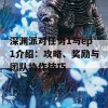 深渊派对任务1与ep1介绍：攻略、奖励与团队协作技巧