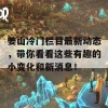 姜山冷门栏目最新动态，带你看看这些有趣的小变化和新消息！