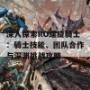 深入探索RO螺旋骑士：骑士技能、团队合作与深渊挑战攻略