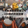 今天新澳最新数据公布，159期的开奖结果是什么呢？