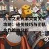 火炬之光元素灾变关卡攻略：通关技巧与团队合作策略分析